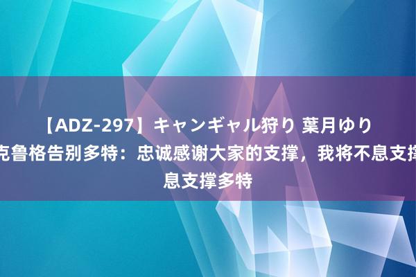 【ADZ-297】キャンギャル狩り 葉月ゆり 菲尔克鲁格告别多特：忠诚感谢大家的支撑，我将不息支撑多特