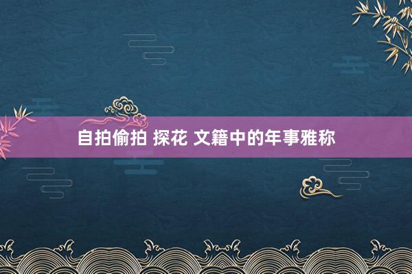 自拍偷拍 探花 文籍中的年事雅称