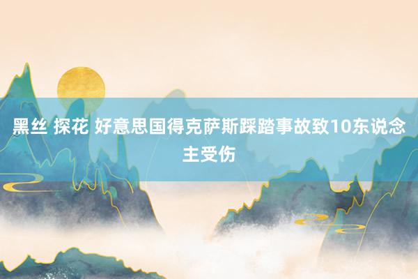 黑丝 探花 好意思国得克萨斯踩踏事故致10东说念主受伤