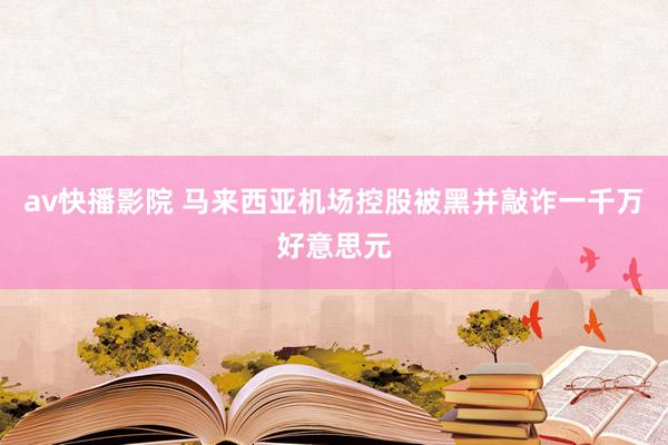 av快播影院 马来西亚机场控股被黑并敲诈一千万好意思元
