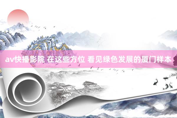 av快播影院 在这些方位 看见绿色发展的厦门样本