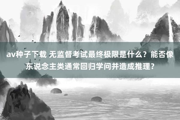 av种子下载 无监督考试最终极限是什么？能否像东说念主类通常回归学问并造成推理？