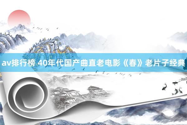 av排行榜 40年代国产曲直老电影《春》老片子经典